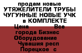 продам новые УТЯЖЕЛИТЕЛИ ТРУБЫ ЧУГУННЫЕ НОВЫЕ УЧК-720-24 в КОМПЛЕКТЕ › Цена ­ 30 000 - Все города Бизнес » Оборудование   . Чувашия респ.,Порецкое. с.